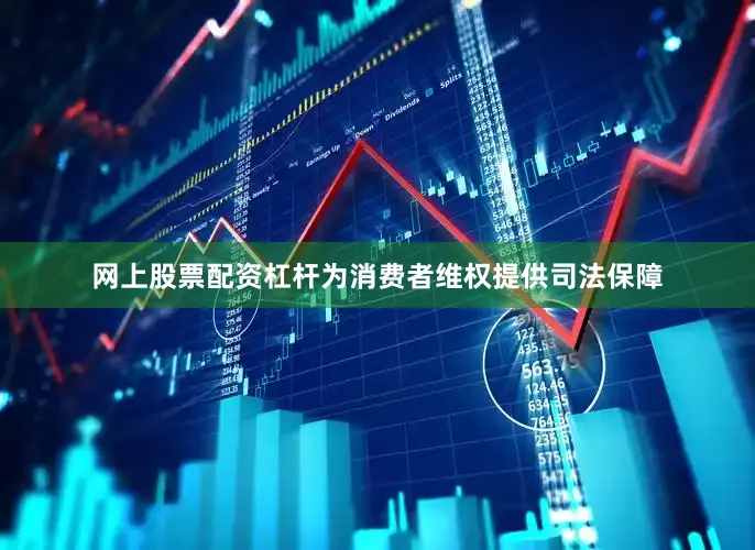 网上股票配资杠杆为消费者维权提供司法保障