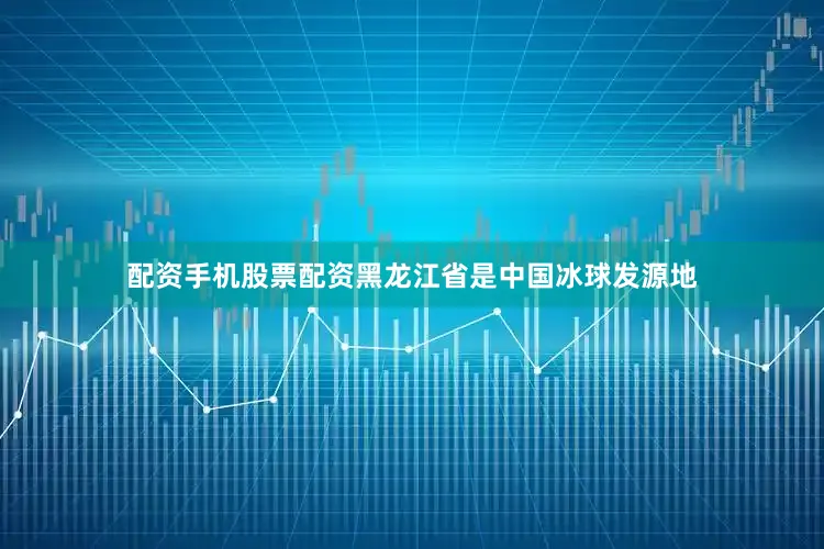 配资手机股票配资黑龙江省是中国冰球发源地