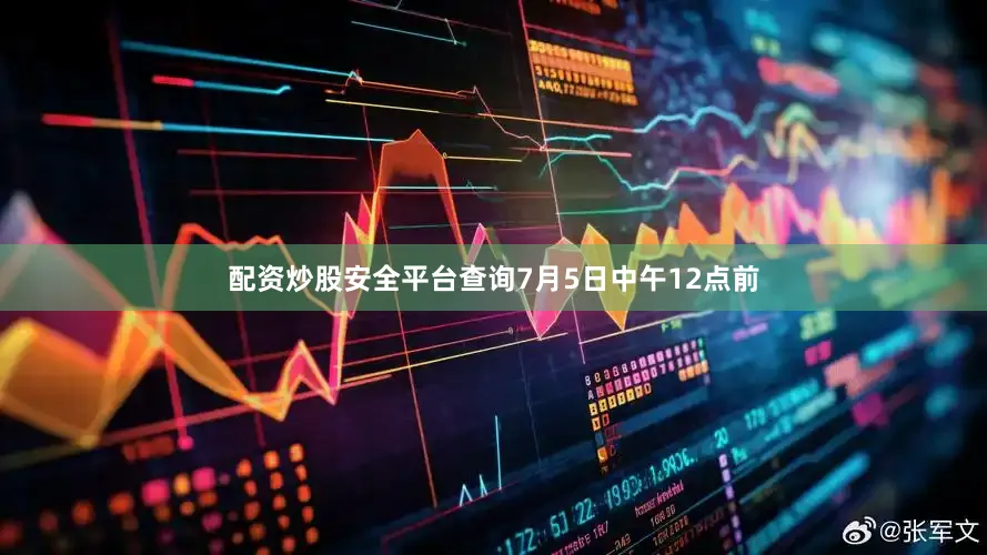 配资炒股安全平台查询7月5日中午12点前