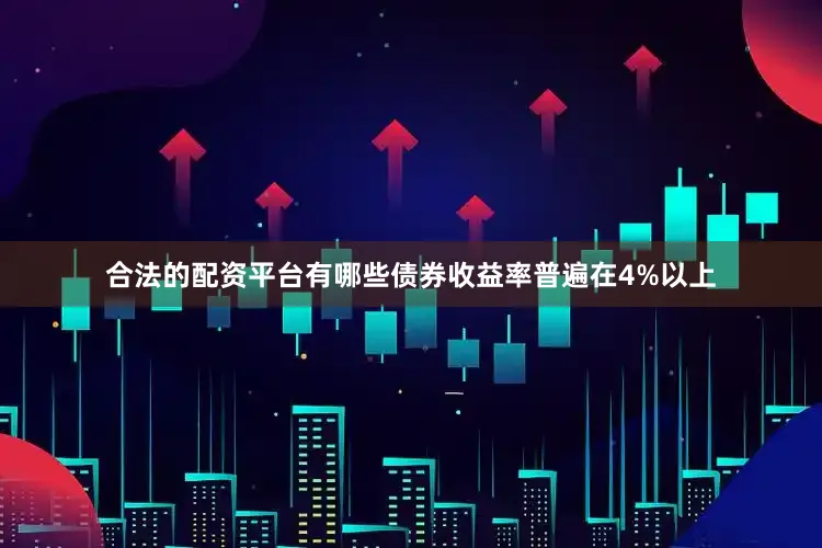 合法的配资平台有哪些债券收益率普遍在4%以上