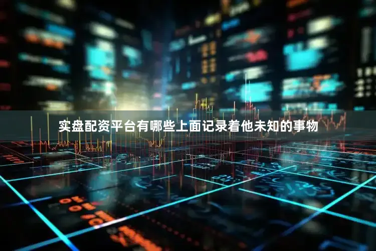 实盘配资平台有哪些上面记录着他未知的事物