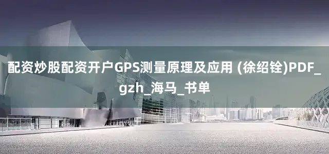 配资炒股配资开户GPS测量原理及应用 (徐绍铨)PDF_gzh_海马_书单