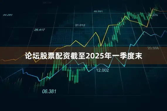论坛股票配资截至2025年一季度末