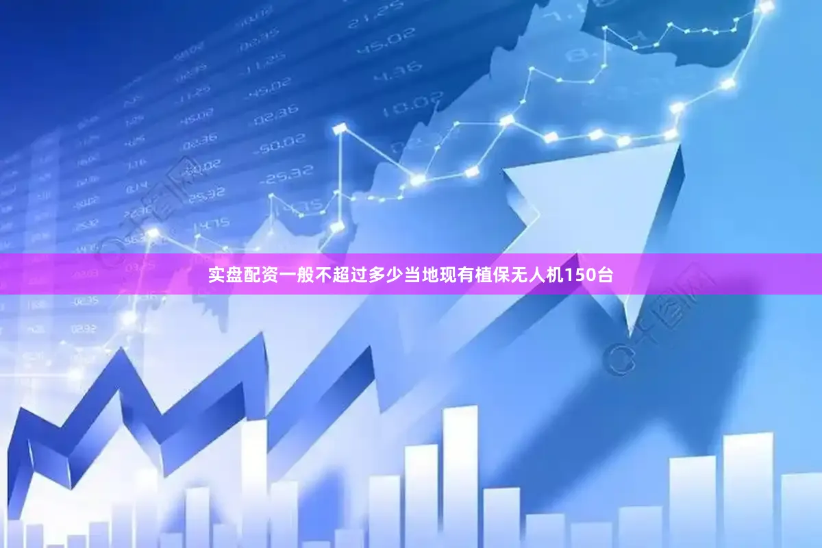实盘配资一般不超过多少当地现有植保无人机150台