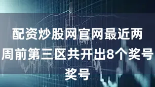 配资炒股网官网最近两周前第三区共开出8个奖号