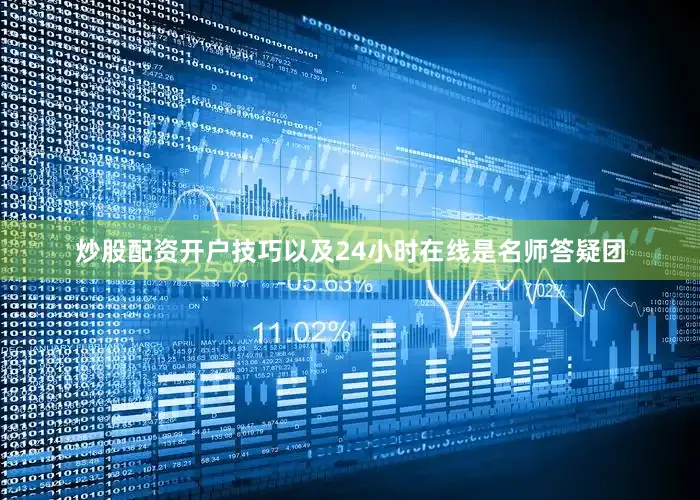 炒股配资开户技巧以及24小时在线是名师答疑团