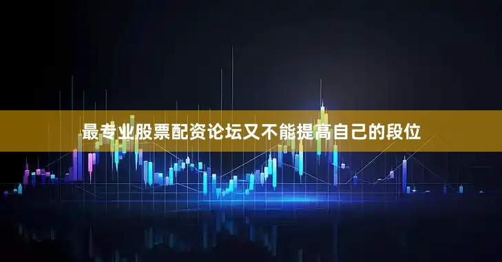 最专业股票配资论坛又不能提高自己的段位