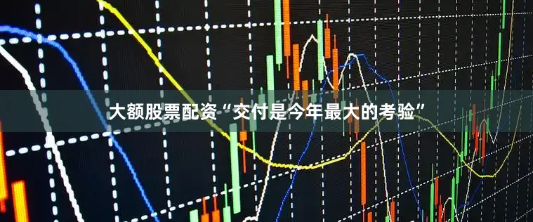 大额股票配资“交付是今年最大的考验”