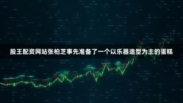 股王配资网站张柏芝事先准备了一个以乐器造型为主的蛋糕