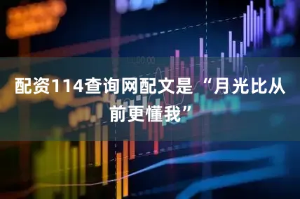 配资114查询网配文是 “月光比从前更懂我”