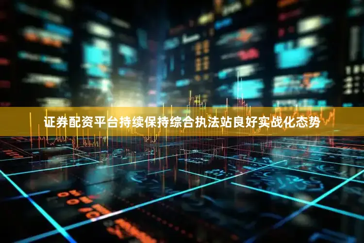 证券配资平台持续保持综合执法站良好实战化态势