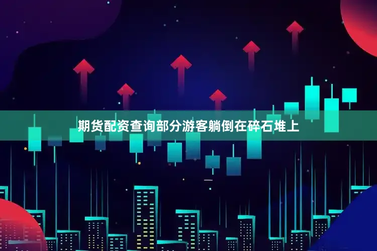 期货配资查询部分游客躺倒在碎石堆上