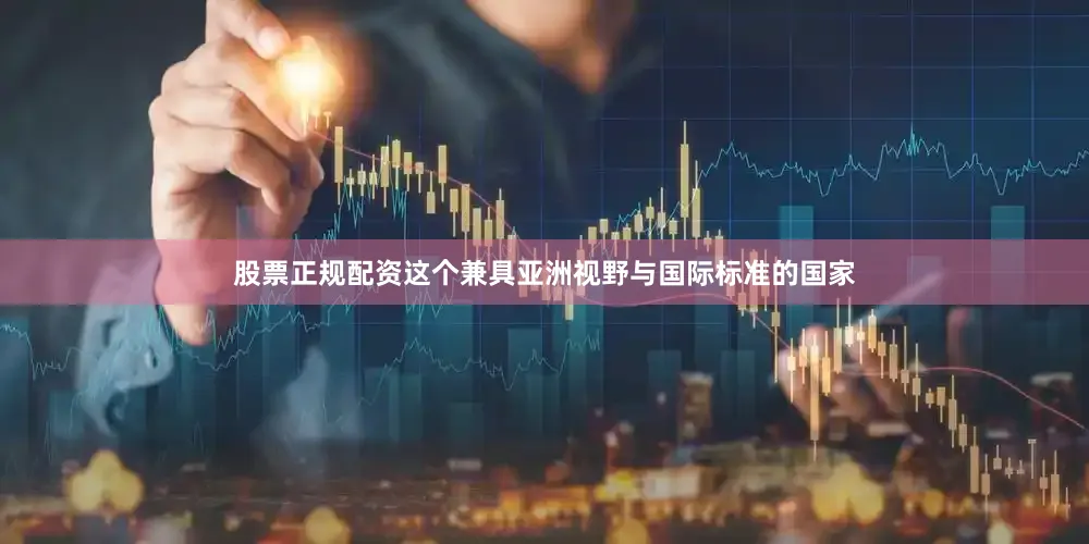 股票正规配资这个兼具亚洲视野与国际标准的国家