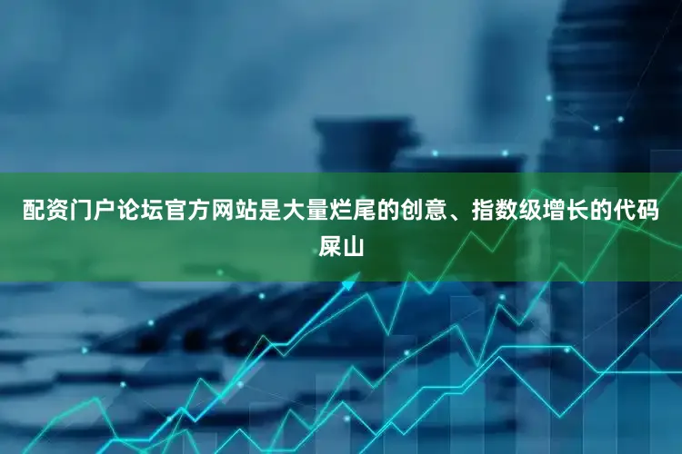 配资门户论坛官方网站是大量烂尾的创意、指数级增长的代码屎山