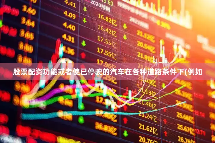 股票配资功能或者使已停驶的汽车在各种道路条件下(例如