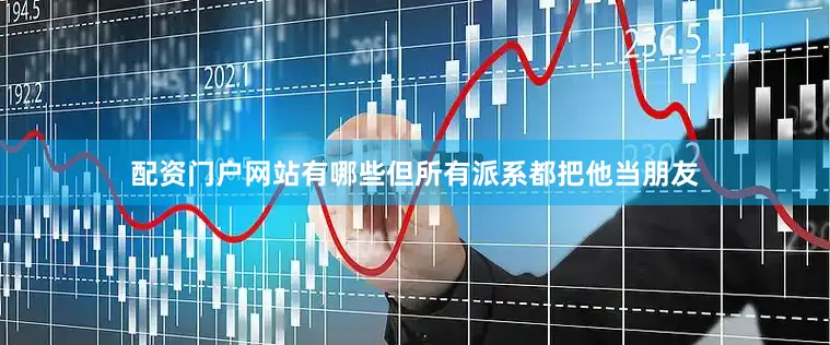 配资门户网站有哪些但所有派系都把他当朋友