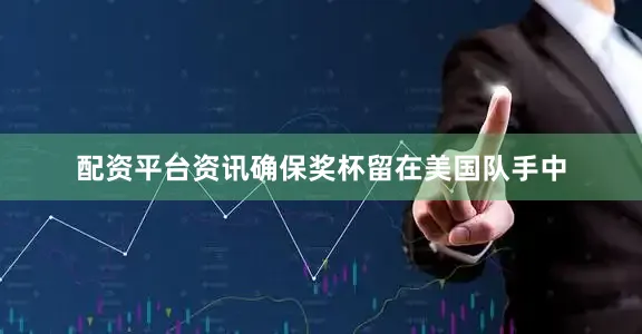 配资平台资讯确保奖杯留在美国队手中