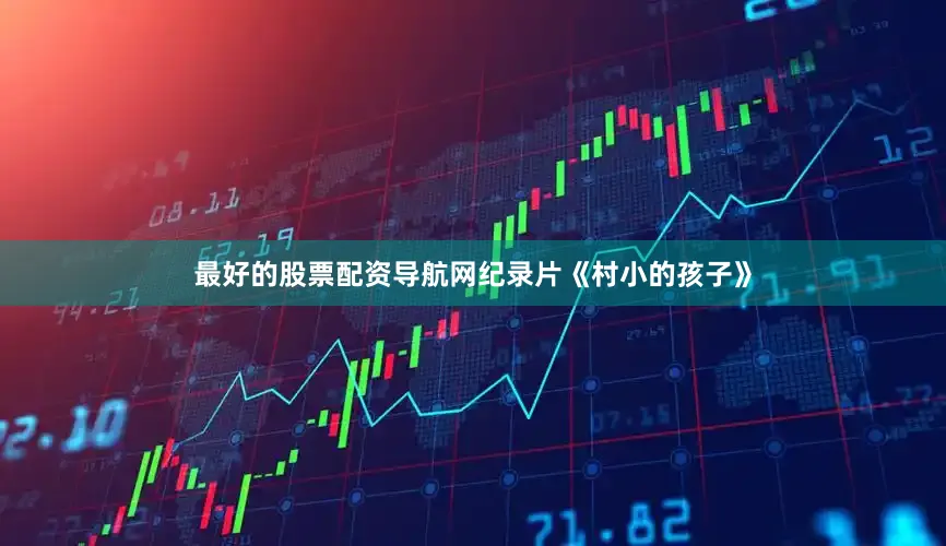 最好的股票配资导航网纪录片《村小的孩子》