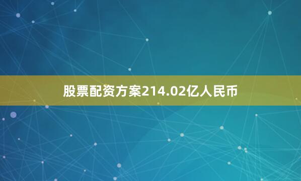 股票配资方案214.02亿人民币