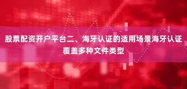 股票配资开户平台二、海牙认证的适用场景海牙认证覆盖多种文件类型
