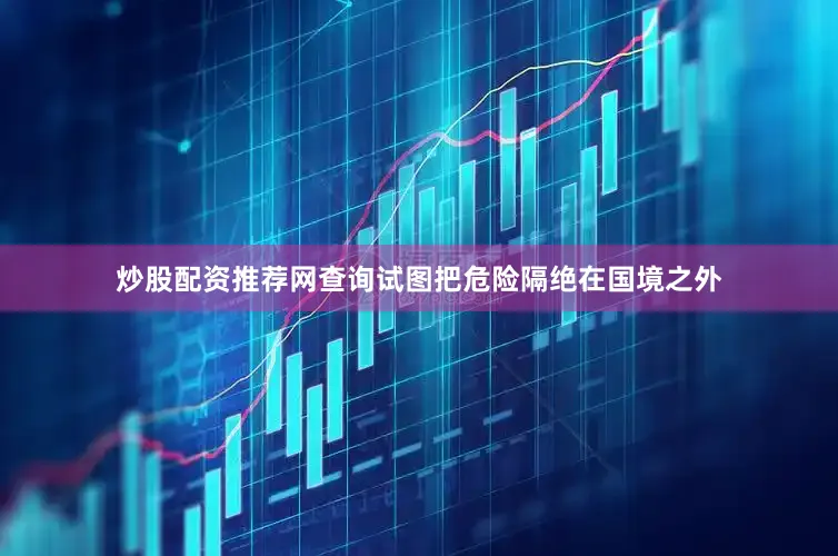 炒股配资推荐网查询试图把危险隔绝在国境之外