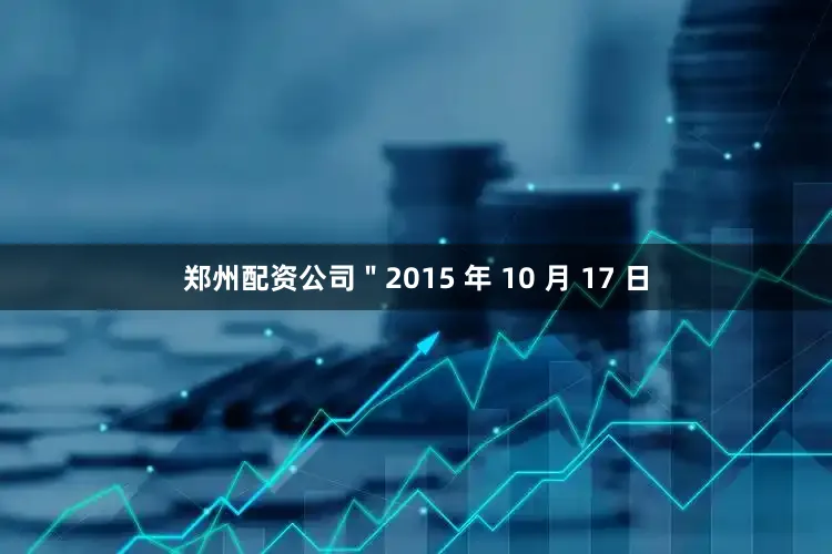 郑州配资公司＂2015 年 10 月 17 日