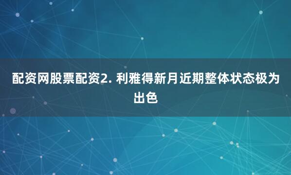 配资网股票配资　　2. 利雅得新月近期整体状态极为出色
