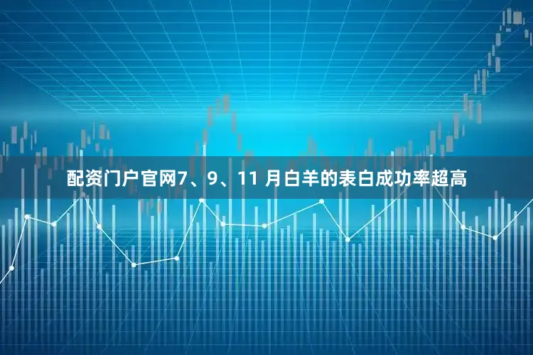 配资门户官网7、9、11 月白羊的表白成功率超高