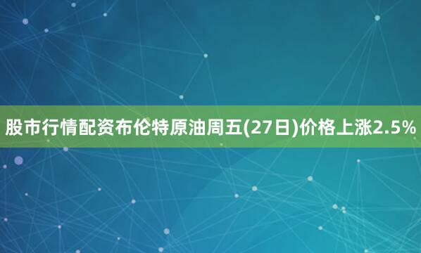 股市行情配资布伦特原油周五(27日)价格上涨2.5%
