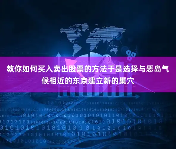 教你如何买入卖出股票的方法于是选择与恶岛气候相近的东京建立新的巢穴