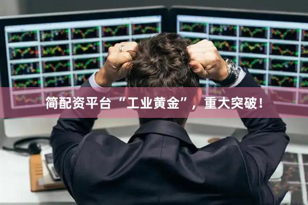 简配资平台 “工业黄金”，重大突破！