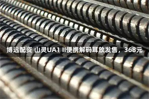 博远配资 山灵UA1 II便携解码耳放发售，368元